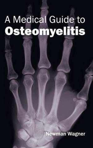 Medical Guide to Osteomyelitis: Volume III de Newman Wagner