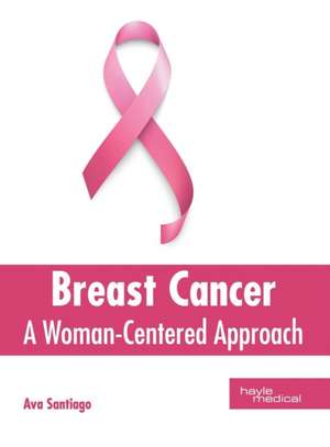 Breast Cancer: A Woman-Centered Approach de Ava Santiago