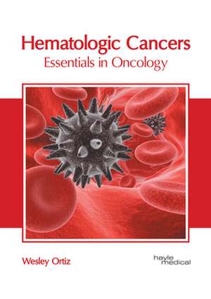 Hematologic Cancers: Essentials in Oncology de Wesley Ortiz