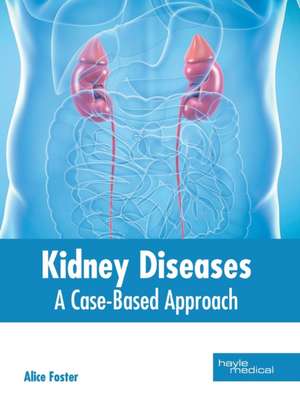 Kidney Diseases: A Case-Based Approach de Alice Foster