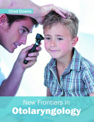 New Frontiers in Otolaryngology de Chad Downs