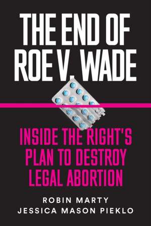 The End of Roe V. Wade: Inside the Right's Plan to Destroy Legal Abortion de Robin Marty