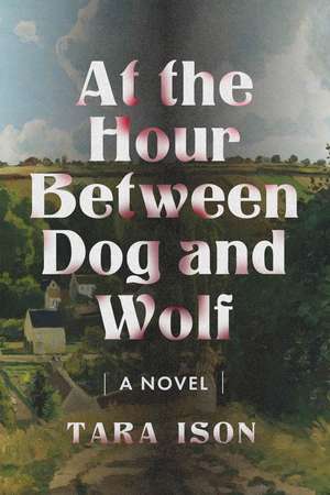 At the Hour Between Dog and Wolf: A Novel de Tara Ison