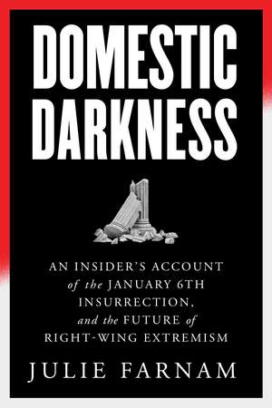 Domestic Darkness: An Insider's Account of the January 6th Insurrection, and the Future of Right-Wing Extremism de Julie Farnam