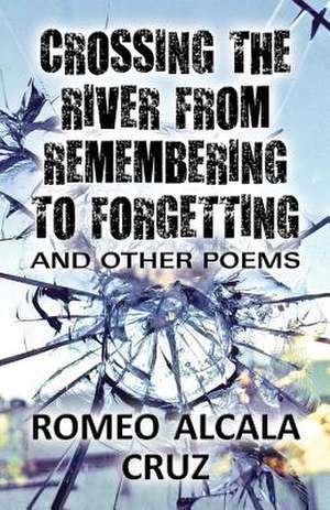 Crossing the River from Remembering to Forgetting de Romeo Alcala Cruz