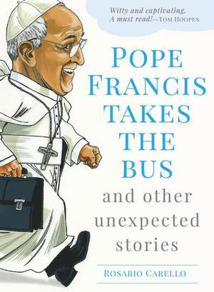 Pope Francis Takes the Bus, and Other Unexpected Stories de Rosario Carello