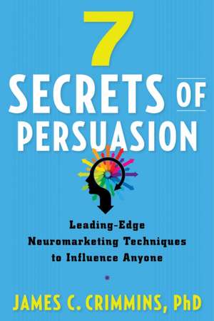 7 Secrets of Persuasion: Leading-Edge Neuromarketing Techniques to Influence Anyone de James Crimmins