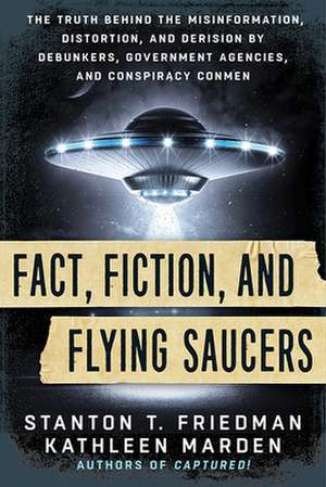 Fact, Fiction, and Flying Saucers: The Truth Behind the Misinformation, Distortion, and Derision by Debunkers, Government Agencies, and Conspiracy Con de Stanton Friedman