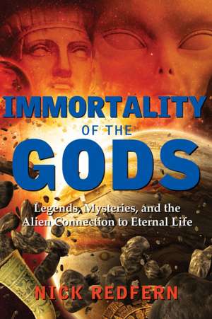 Immortality of the Gods: Legends, Mysteries, and the Alien Connection to Eternal Life de Nick Redfern