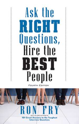 Ask the Right Questions, Hire the Best People, Fourth Edition de Ron Fry