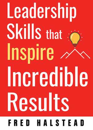 Leadership Skills That Inspire Incredible Results de Halstead, Fred