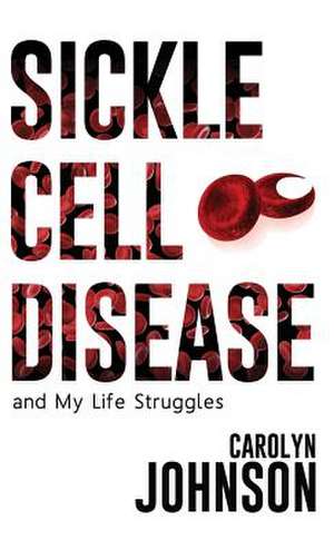 Sickle Cell Disease and My Life Struggles de Carolyn Johnson