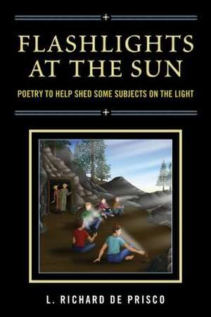 Flashlights at the Sun: Poetry to Help Shed Some Subjects on the Light de L. Richard de Prisco