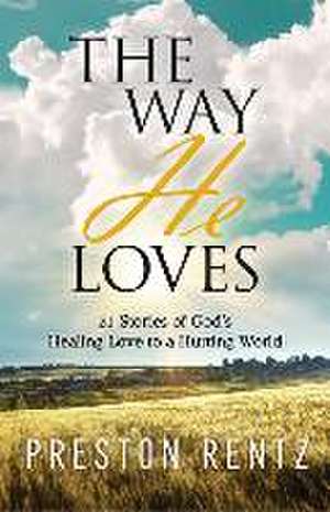 The Way He Loves: 21 Stories of God's Healing Love to a Hurting World de Preston Rentz