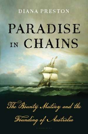 Paradise in Chains: The Bounty Mutiny and the Founding of Australia de Diana Preston