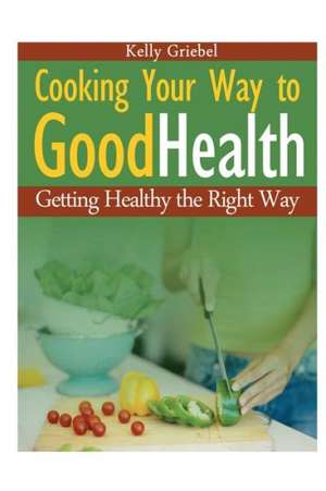 Cooking Your Way to Good Health de Kelly Griebel