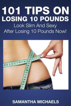 101 Tips on Losing 10 Pounds de Samantha Michaels