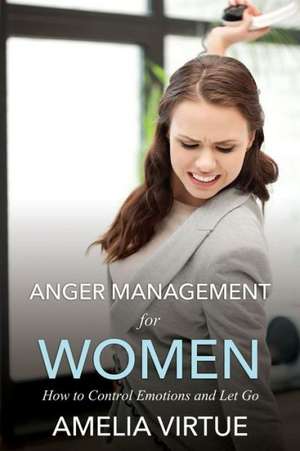 Anger Management for Women (How to Control Emotions and Let Go) de Amelia Virtue