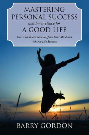 Mastering Personal Success and Inner Peace for a Good Life de Barry Gordon