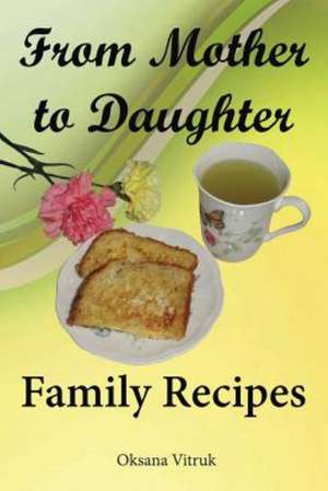 From Mother to Daughter - Family Recipes de Oksana Vitruk