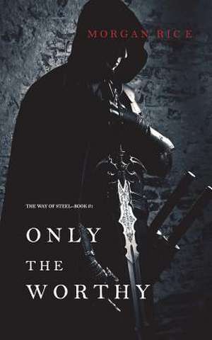 Only the Worthy (The Way of Steel-Book 1) de Morgan Rice