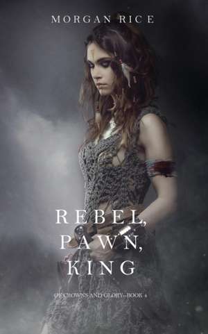 Rebel, Pawn, King (of Crowns and Glory-Book 4) de Morgan Rice