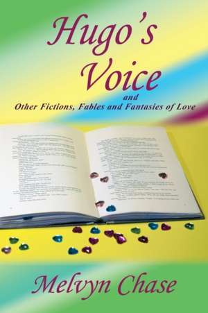 Hugo's Voice and Other Fictions, Fables and Fantasies of Love de Melvyn Chase