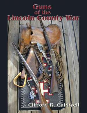 Guns of the Lincoln County War de Clifford R. Caldwell