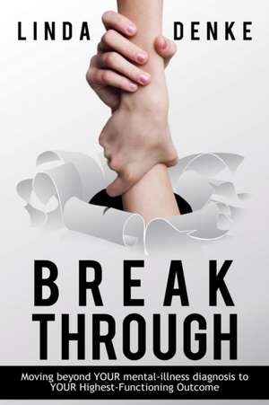 Breakthrough - Moving Beyond Your Mental-Illness Diagnosis to Your Highest-Functioning Outcome de Linda Denke