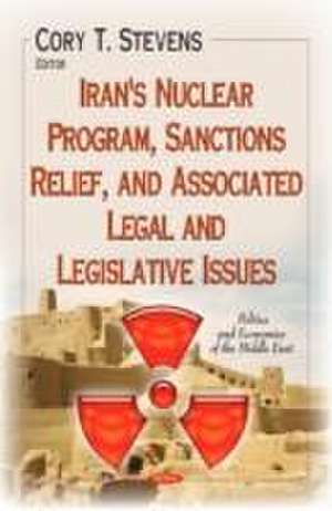 Iran's Nuclear Program, Sanctions Relief, and Associated Legal and Legislative Issues de Cory T. Stevens