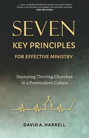 Seven Key Principles for Effective Ministry: Nurturing Thriving Churches in a Postmodern Culture de David Harrell