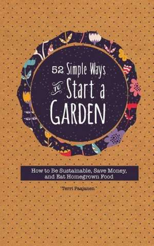 52 Simple Ways to Start a Garden: How to Be Sustainable, Save Money, and Eat Homegrown Food de Mango Media