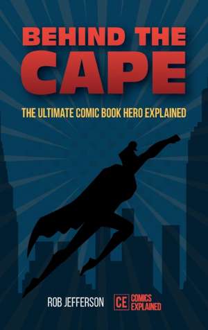 Behind the Cape: The Ultimate Comic Book Hero Explained de Rob Jefferson