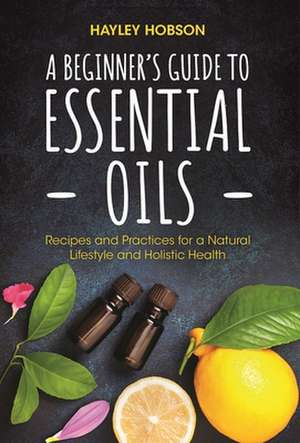 A Beginner's Guide to Essential Oils de Hayley Hobson