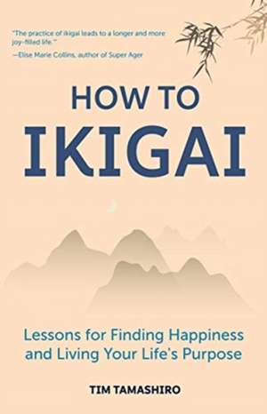 How to Ikigai: Lessons for Finding Happiness and Living Your Life's Purpose de Tim Tamashiro