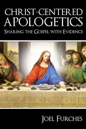 Christ-Centered Apologetics: Sharing the Gospel with Evidence de Joel Furches