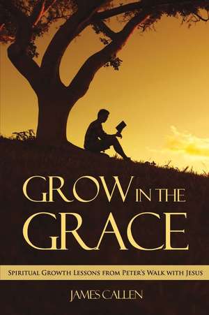 Grow in the Grace: Spiritual Growth Lessons from Peter's Walk with Jesus de James Callen