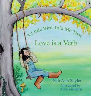 A Little Bird Told Me That Love is a Verb de Sali Ann Sayler