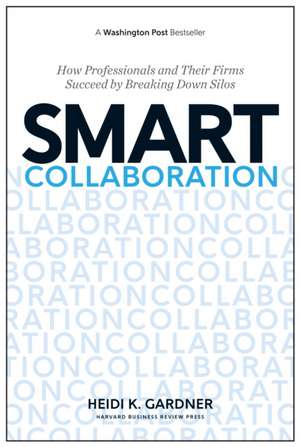 Smart Collaboration: How Professionals and Their Firms Succeed by Breaking Down Silos de Heidi K. Gardner