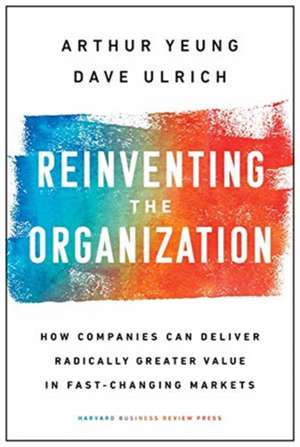 Reinventing the Organization: How Companies Can Deliver Radically Greater Value in Fast-Changing Markets de Dave Ulrich