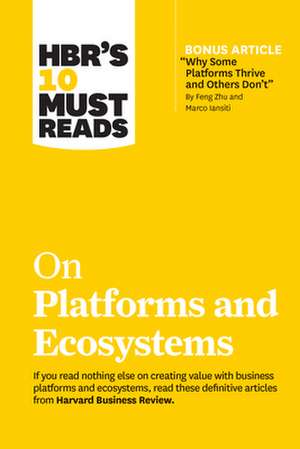 HBR's 10 Must Reads on Platforms and Ecosystems (with bonus article by "Why Some Platforms Thrive and Others Don't" By Feng Zhu and Marco Iansiti) de Geoffrey G. Parker