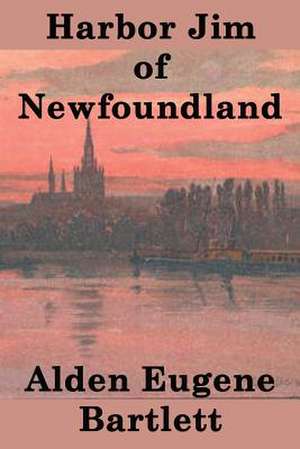 Harbor Jim of Newfoundland: Alphabetical Reflections on the Nature of the Human Experience de Alden Eugene Bartlett