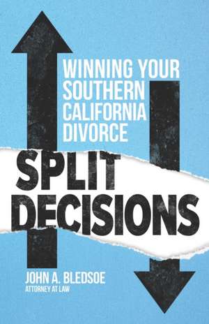 Split Decisions: Winning Your California Divorce de John A. Bledsoe