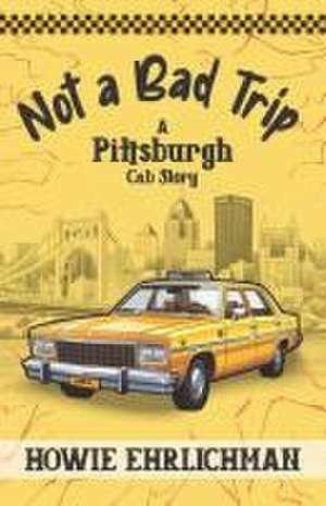 Not a Bad Trip: A Pittsburgh Cab Story de Howie Ehrlichman