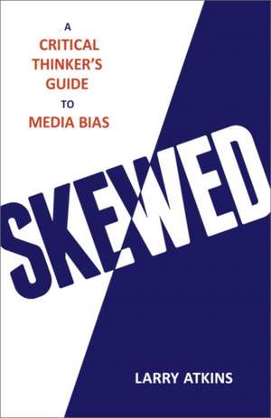 Skewed: A Critical Thinker's Guide to Media Bias de Larry Atkins