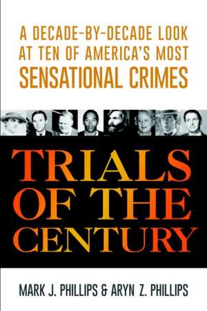 Trials of the Century: A Decade-By-Decade Look at Ten of America's Most Sensational Crimes de Mark J. Phillips