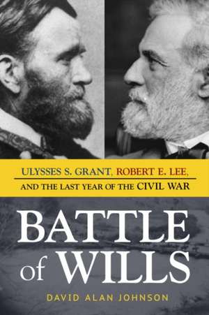 Battle of Wills: Ulysses S. Grant, Robert E. Lee, and the Last Year of the Civil War de David Alan Johnson