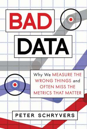 Bad Data: Why We Measure the Wrong Things and Often Miss the Metrics That Matter de Peter Schryvers