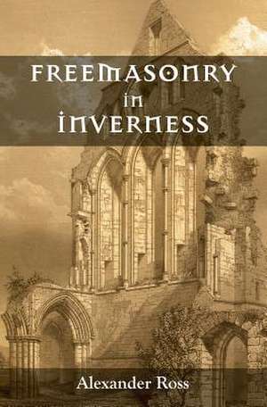 Freemasonry in Inverness de Alexander Ross