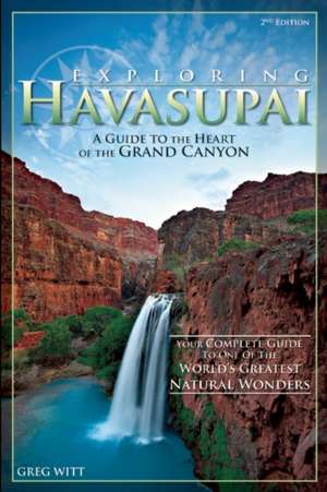 Exploring Havasupai: A Guide to the Heart of the Grand Canyon de Greg Witt